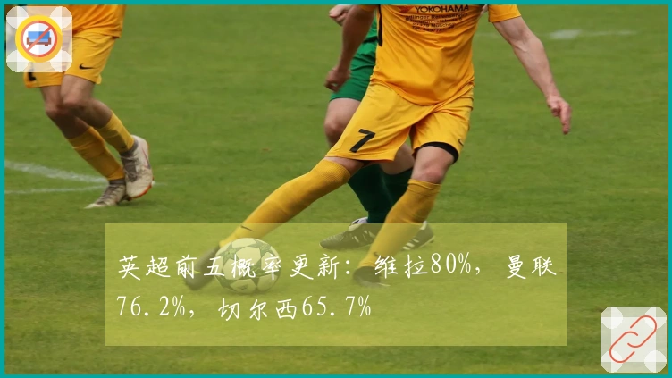 英超前五概率更新：维拉80%，曼联76.2%，切尔西65.7%