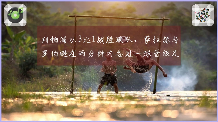 利物浦以3比1战胜狼队，萨拉赫与罗伯逊在两分钟内各进一球晋级足总杯八强