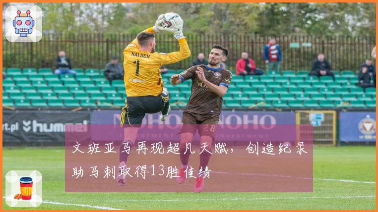 文班亚马再现超凡天赋，创造纪录助马刺取得13胜佳绩