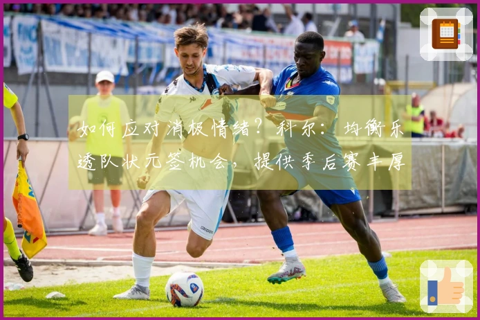如何应对消极情绪？科尔：均衡乐透队状元签机会，提供季后赛丰厚激励