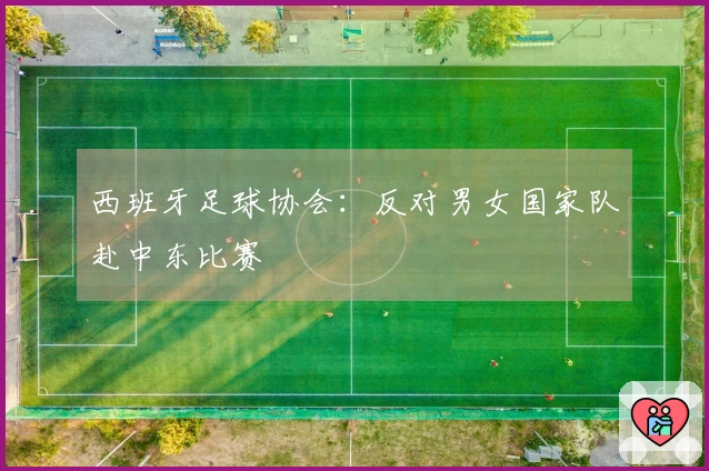 西班牙足球协会：反对男女国家队赴中东比赛