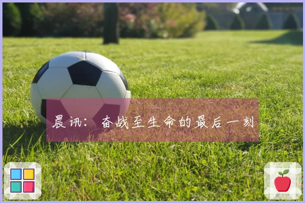 晨讯：奋战至生命的最后一刻