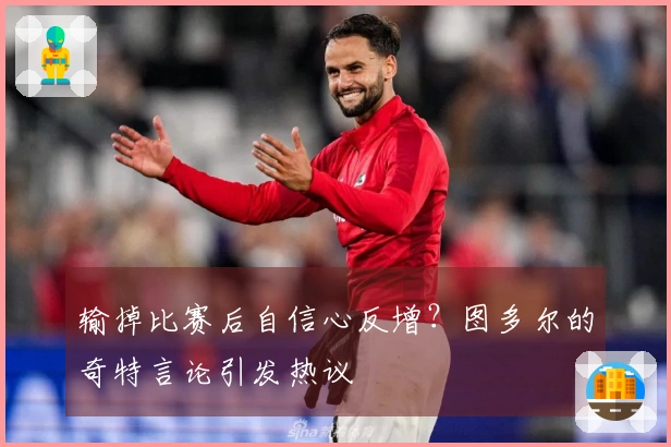 输掉比赛后自信心反增？图多尔的奇特言论引发热议