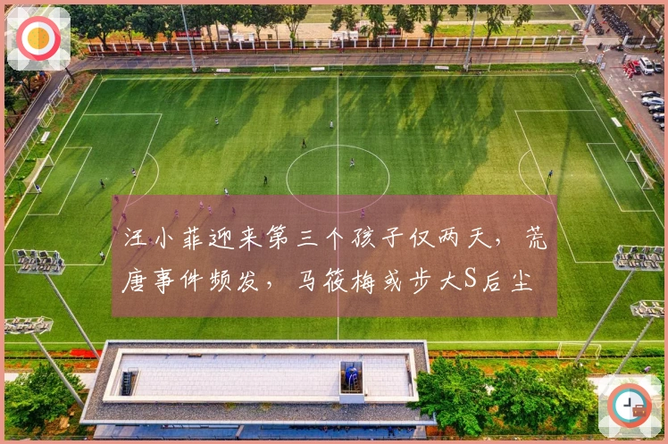 汪小菲迎来第三个孩子仅两天，荒唐事件频发，马筱梅或步大S后尘