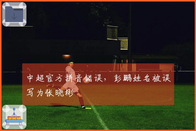中超官方拼音错误，彭鹏姓名被误写为张晓彬