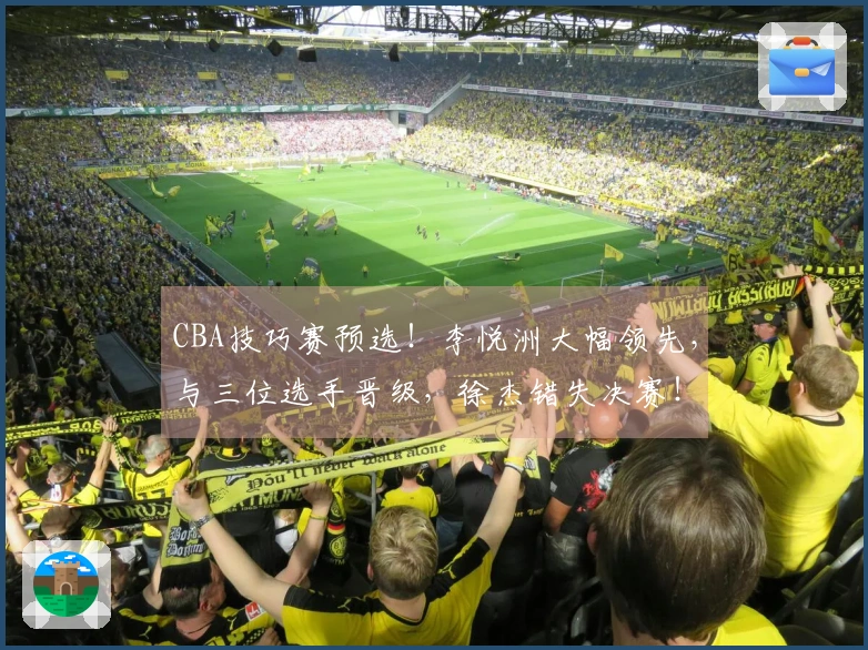 CBA技巧赛预选！李悦洲大幅领先，与三位选手晋级，徐杰错失决赛！