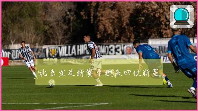 北京女足新赛季迎来四位新星