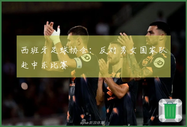 西班牙足球协会：反对男女国家队赴中东比赛