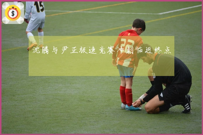 沈腾与尹正极速竞赛冲刺临近终点