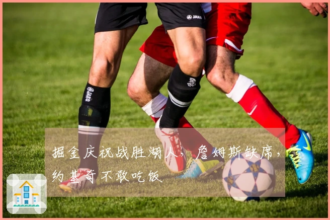 掘金庆祝战胜湖人，詹姆斯缺席，约基奇不敢吃饭