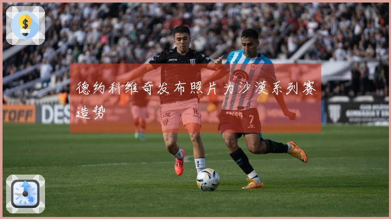 德约科维奇发布照片为沙漠系列赛造势