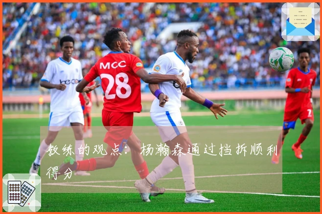 教练的观点：杨瀚森通过挡拆顺利得分